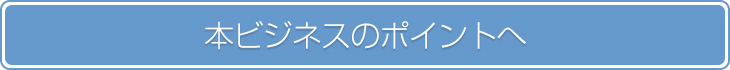 本ビジネスのポイントへ