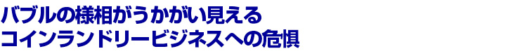 バブルの様相がうかがい見える コインランドリービジネスへの危惧 